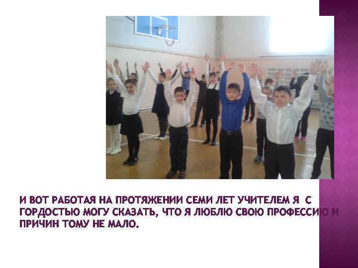 И ВОТ РАБОТАЯ НА ПРОТЯЖЕНИИ СЕМИ ЛЕТ УЧИТЕЛЕМ Я С ГОРДОСТЬЮ МОГУ СКАЗАТЬ, ЧТО