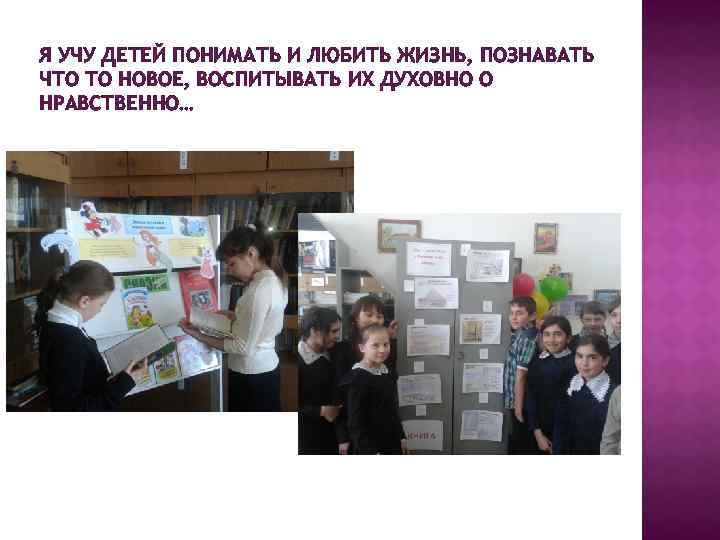 Я УЧУ ДЕТЕЙ ПОНИМАТЬ И ЛЮБИТЬ ЖИЗНЬ, ПОЗНАВАТЬ ЧТО ТО НОВОЕ, ВОСПИТЫВАТЬ ИХ ДУХОВНО