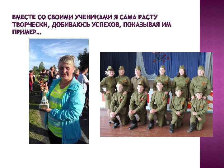 ВМЕСТЕ СО СВОИМИ УЧЕНИКАМИ Я САМА РАСТУ ТВОРЧЕСКИ, ДОБИВАЮСЬ УСПЕХОВ, ПОКАЗЫВАЯ ИМ ПРИМЕР… 
