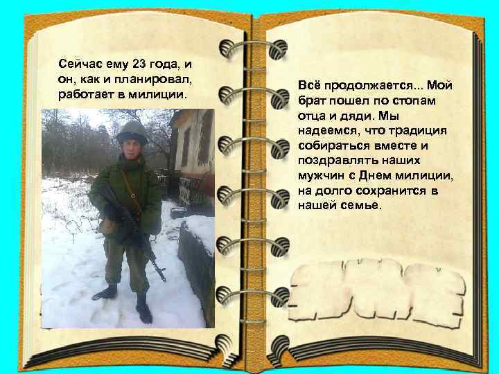 Сейчас ему 23 года, и он, как и планировал, работает в милиции. Всё продолжается.