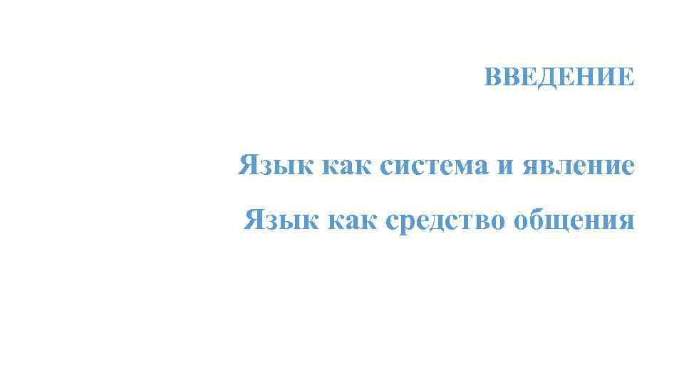 ВВЕДЕНИЕ Язык как система и явление Язык как средство общения 