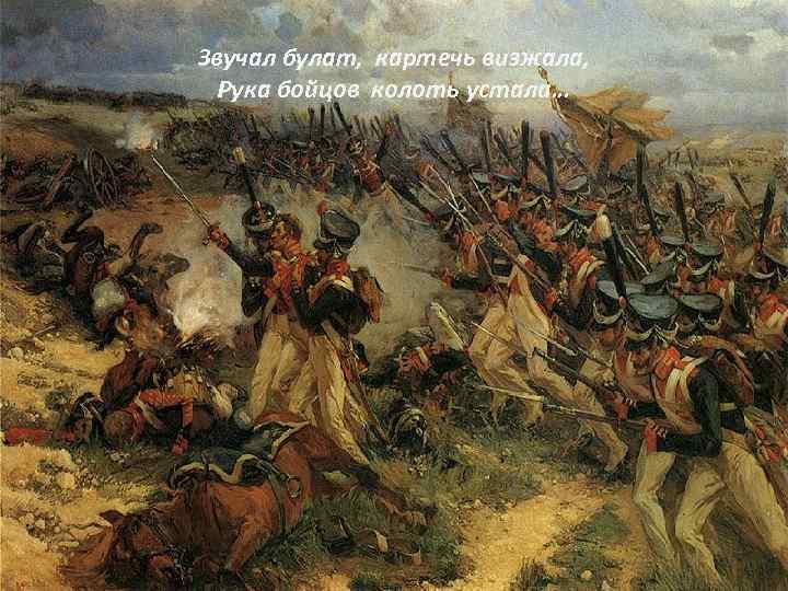 Звучал булат, картечь визжала, Рука бойцов колоть устала… 