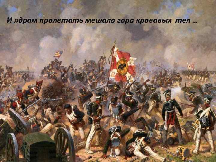 И ядрам пролетать мешала гора кровавых тел … 