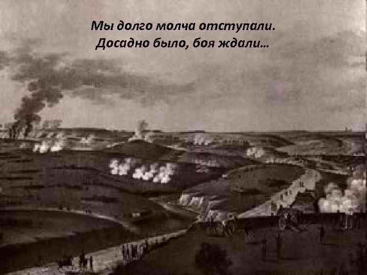 Мы долго молча отступали. Досадно было, боя ждали… 