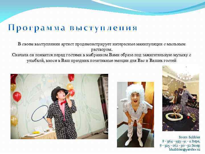 В своем выступлении артист продемонстрирует интересные манипуляции с мыльным раствором. Сначала он появится перед