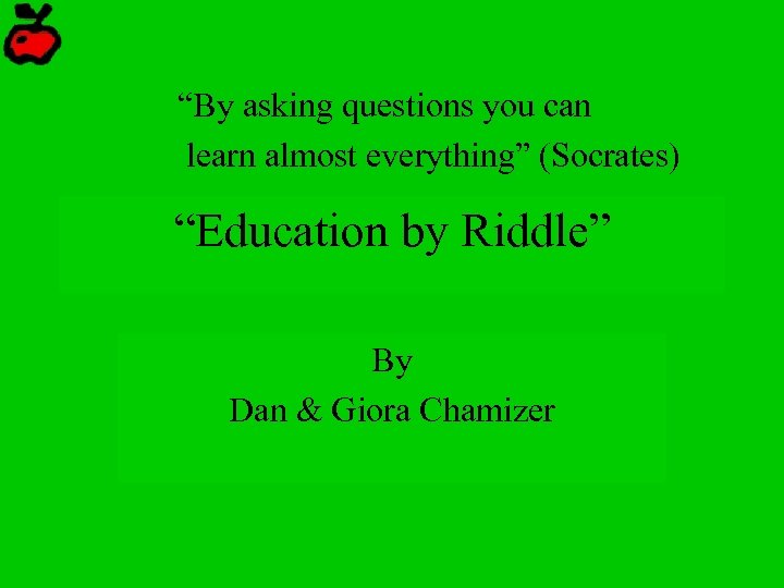 “By asking questions you can learn almost everything” (Socrates) “Education by Riddle” By Dan
