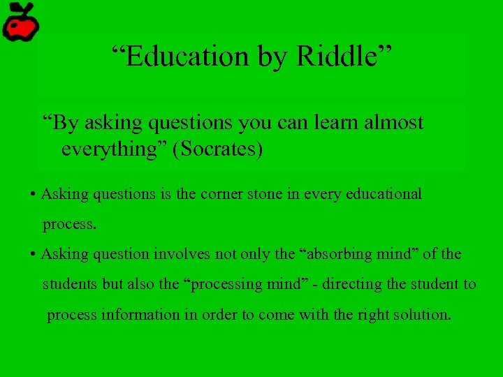 “Education by Riddle” “By asking questions you can learn almost everything” (Socrates) • Asking