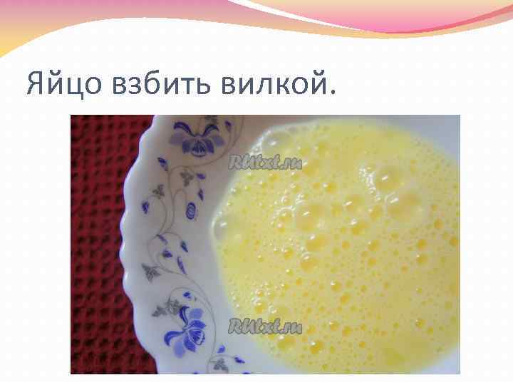 Яйцо взбить вилкой. 
