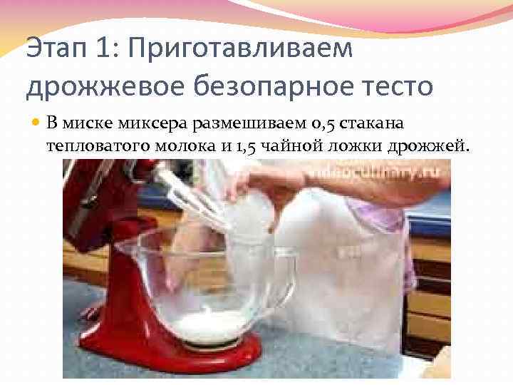 Этап 1: Приготавливаем дрожжевое безопарное тесто В миске миксера размешиваем 0, 5 стакана тепловатого
