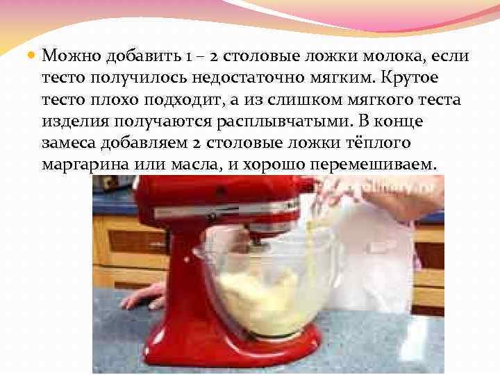  Можно добавить 1 – 2 столовые ложки молока, если тесто получилось недостаточно мягким.