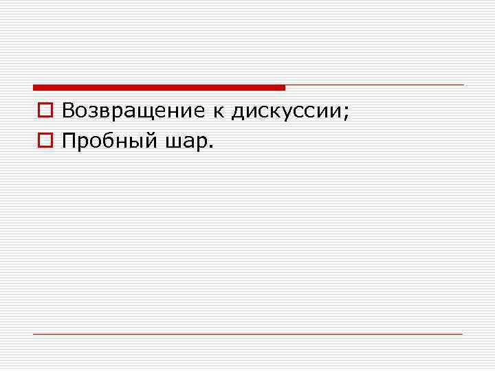 o Возвращение к дискуссии; o Пробный шар. 