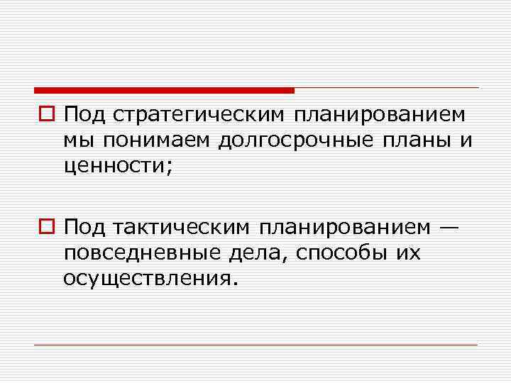 o Под стратегическим планированием мы понимаем долгосрочные планы и ценности; o Под тактическим планированием