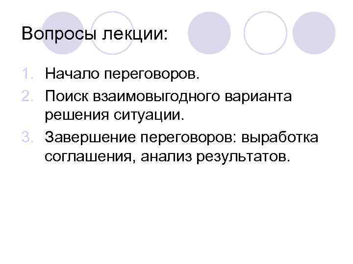 Вопросы лекции: 1. Начало переговоров. 2. Поиск взаимовыгодного варианта решения ситуации. 3. Завершение переговоров: