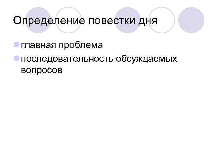 Определение повестки дня l главная проблема l последовательность обсуждаемых вопросов 