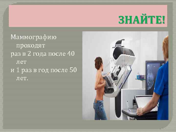 ЗНАЙТЕ! Маммографию проходят раз в 2 года после 40 лет и 1 раз в