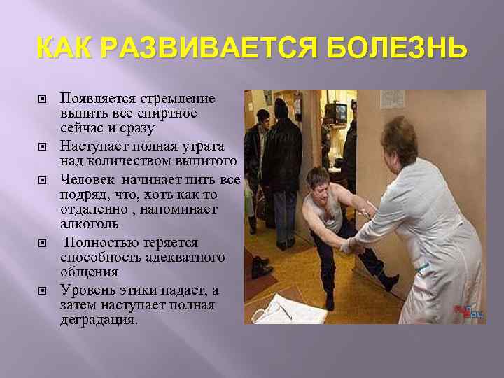 КАК РАЗВИВАЕТСЯ БОЛЕЗНЬ Появляется стремление выпить все спиртное сейчас и сразу Наступает полная утрата