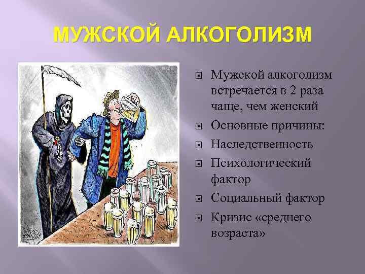 МУЖСКОЙ АЛКОГОЛИЗМ Мужской алкоголизм встречается в 2 раза чаще, чем женский Основные причины: Наследственность