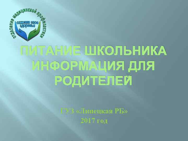 ПИТАНИЕ ШКОЛЬНИКА ИНФОРМАЦИЯ ДЛЯ РОДИТЕЛЕЙ ГУЗ «Липецкая РБ» 2017 год 