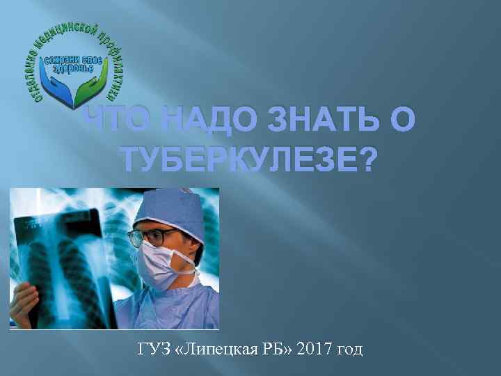 ЧТО НАДО ЗНАТЬ О ТУБЕРКУЛЕЗЕ? ГУЗ «Липецкая РБ» 2017 год 
