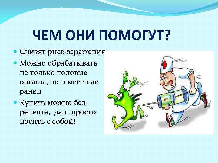 ЧЕМ ОНИ ПОМОГУТ? Снизят риск заражения Можно обрабатывать не только половые органы, но и