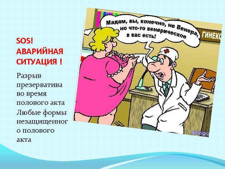 SOS! АВАРИЙНАЯ СИТУАЦИЯ ! Разрыв презерватива во время полового акта Любые формы незащищенног о