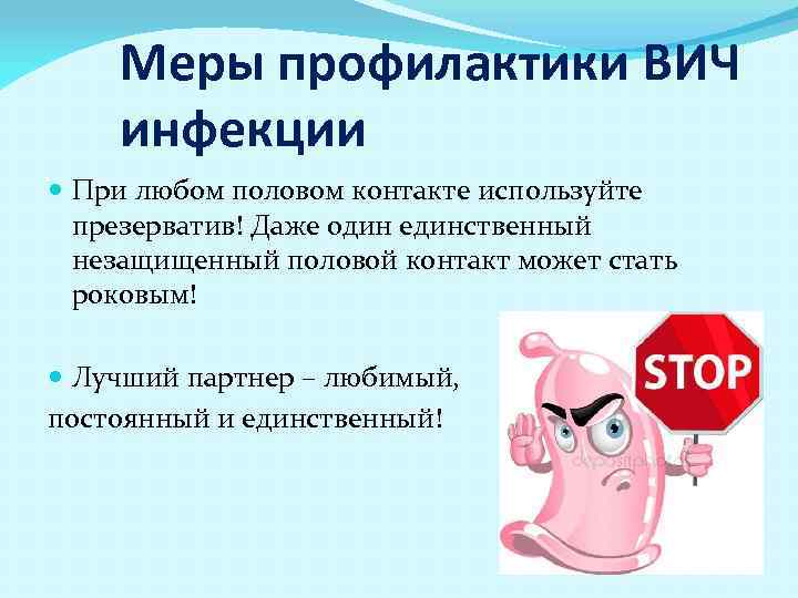 Меры профилактики ВИЧ инфекции При любом половом контакте используйте презерватив! Даже один единственный незащищенный