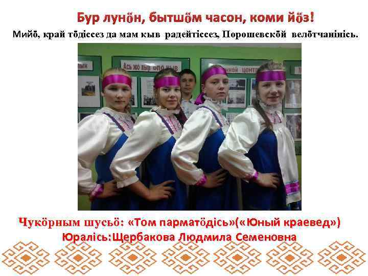 Бур лунӧн, бытшӧм часон, коми йӧз! Мийӧ, край тӧдiссез да мам кыв радейтiссез, Порошевскӧй