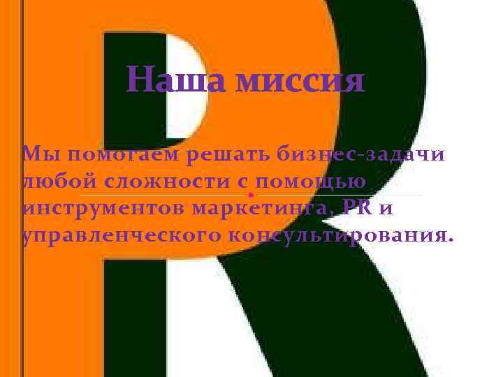 Наша миссия Мы помогаем решать бизнес-задачи любой сложности с помощью инструментов маркетинга, PR и
