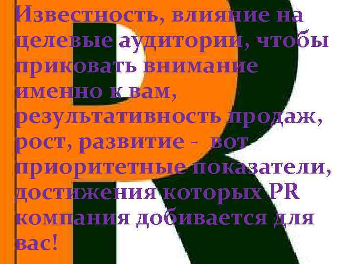 Известность, влияние на целевые аудитории, чтобы приковать внимание именно к вам, результативность продаж, рост,