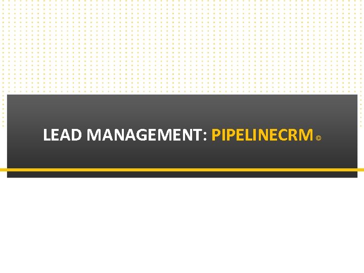 LEAD MANAGEMENT: PIPELINECRM Copyright © 2010 Callbox. All rights reserved. © 