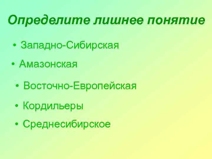 Определите лишнее понятие • Западно-Сибирская • Амазонская • Восточно-Европейская • Кордильеры • Среднесибирское 