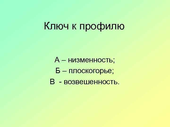 Ключ к профилю А – низменность; Б – плоскогорье; В - возвешенность. 