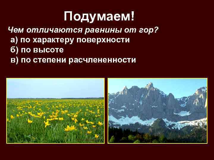 Подумаем! Чем отличаются равнины от гор? а) по характеру поверхности б) по высоте в)