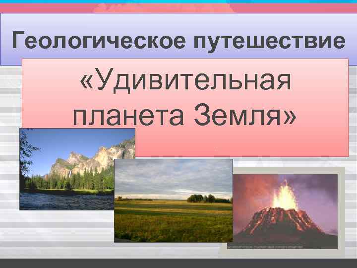 Геологическое путешествие «Удивительная планета Земля» 