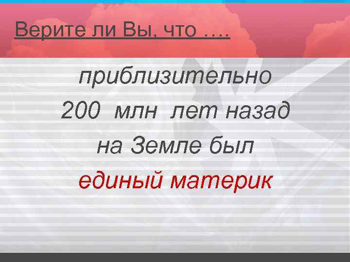 Верите ли Вы, что …. приблизительно 200 млн лет назад на Земле был единый