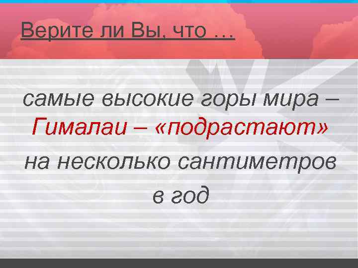 Верите ли Вы, что … самые высокие горы мира – Гималаи – «подрастают» на