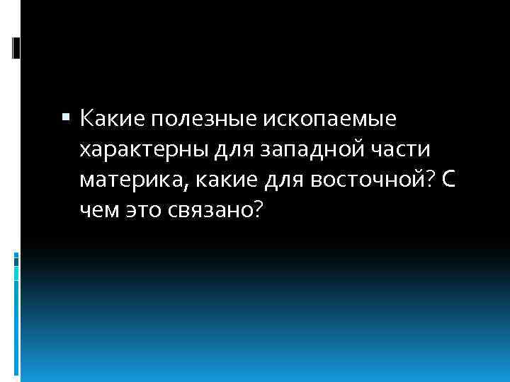  Какие полезные ископаемые характерны для западной части материка, какие для восточной? С чем