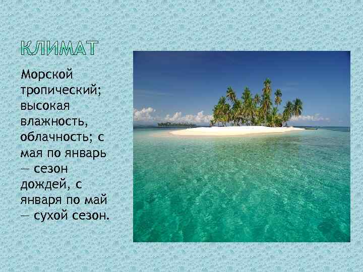 Морской тропический; высокая влажность, облачность; с мая по январь — сезон дождей, с января