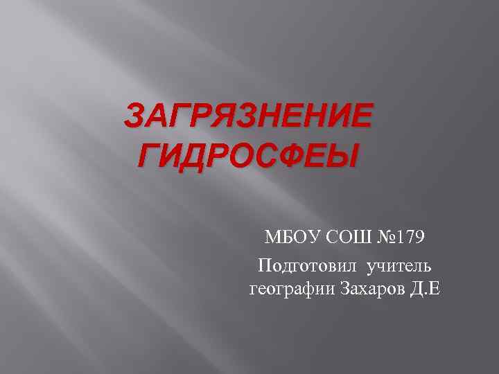 ЗАГРЯЗНЕНИЕ ГИДРОСФЕЫ МБОУ СОШ № 179 Подготовил учитель географии Захаров Д. Е 