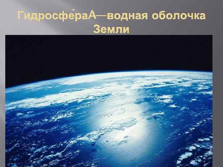 Гидросфе ра —водная оболочка Земли 