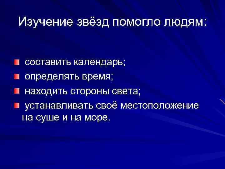 Изучение звёзд помогло людям: составить календарь; определять время; находить стороны света; устанавливать своё местоположение