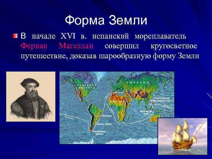 Форма Земли В начале XVI в. испанский мореплаватель Фернан Магеллан совершил кругосветное путешествие, доказав