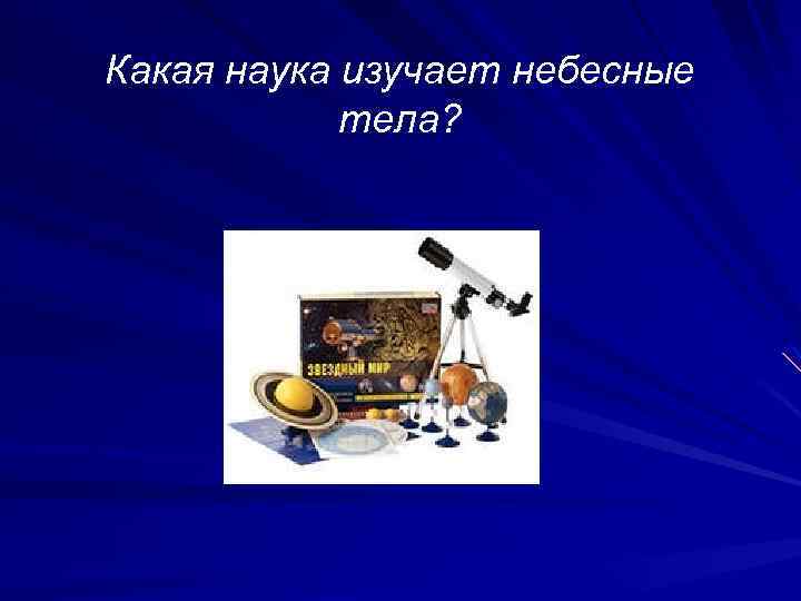 Какая наука изучает небесные тела? 