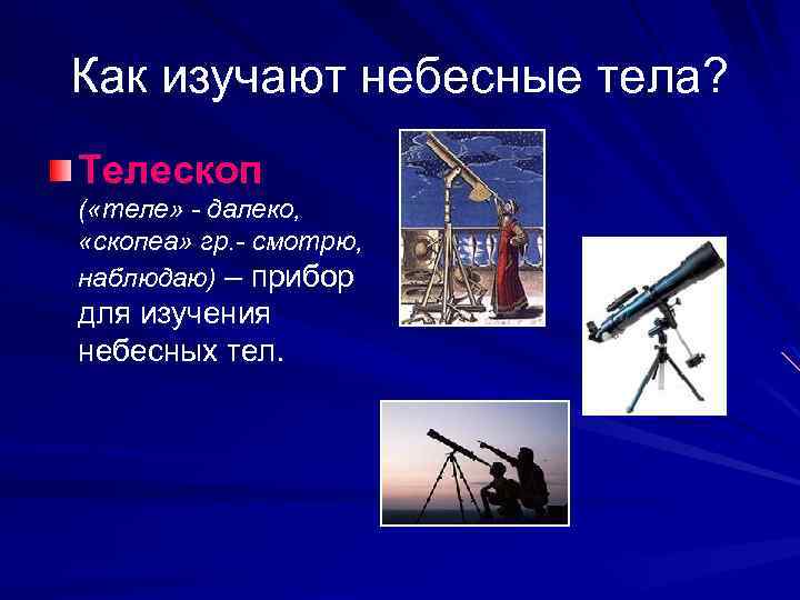 Как изучают небесные тела? Телескоп ( «теле» - далеко, «скопеа» гр. - смотрю, наблюдаю)