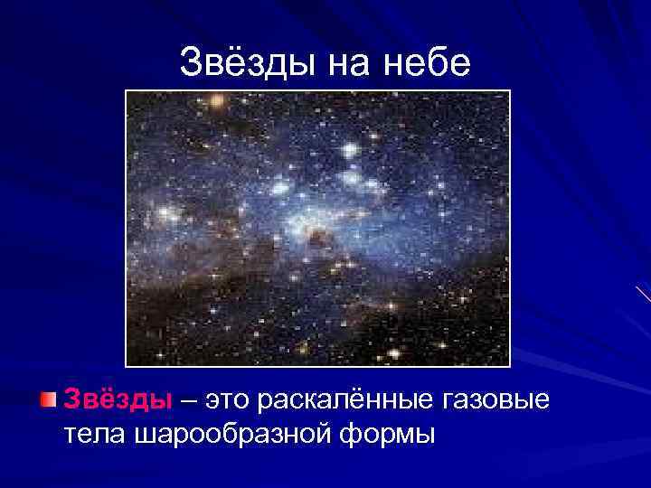 Звёзды на небе Звёзды – это раскалённые газовые тела шарообразной формы 