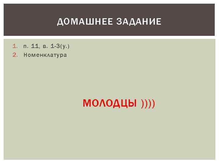 ДОМАШНЕЕ ЗАДАНИЕ 1. п. 11, в. 1 -3(у. ) 2. Номенклатура МОЛОДЦЫ )))) 