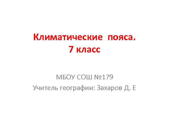 Климатические пояса. 7 класс МБОУ СОШ № 179 Учитель географии: Захаров Д. Е 