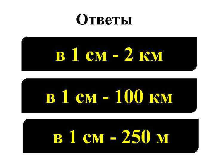 Ответы в 1 см - 2 км в 1 см - 100 км в