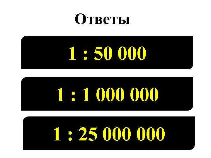 Ответы 1 : 50 000 1 : 1 000 1 : 25 000 