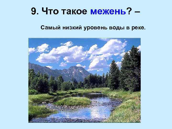 9. Что такое межень? – Самый низкий уровень воды в реке. 